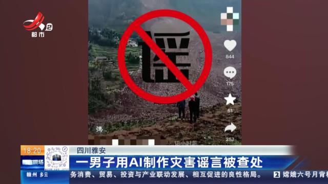 四川雅安：一男子用AI制作灾害谣言被查处