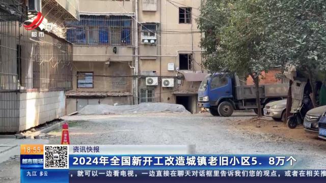 2024年全国新开工改造城镇老旧小区5.8万个