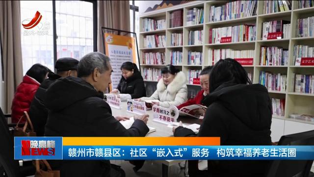 赣州市赣县区：社区“嵌入式”服务 构筑幸福养老生活圈