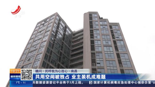 【赣问·民呼我为心连心】南昌：共用空间被独占 业主装机成难题