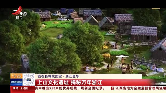 【我在县城找国宝】浙江金华：上山文化遗址 揭秘万年浙江