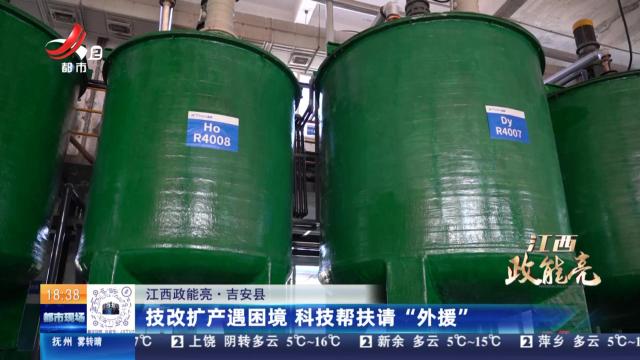 【江西政能亮】吉安县：技改扩产遇困境 科技帮扶请“外援”
