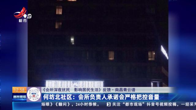 【《会所深夜扰民 影响居民生活》反馈·南昌青云谱】何坊北社区：会所负责人承诺会严格把控音量