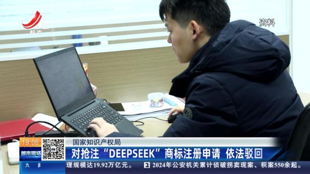 国家知识产权局：对抢注“DEEPSEKKD”商标注册申请 依法驳回
