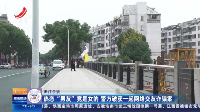 浙江余姚：热恋“男友”竟是女的 警方破获一起网络交友诈骗案