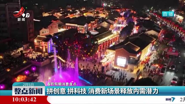 【春节假期消费盘点】拼创意 拼科技 消费新场景释放内需潜力