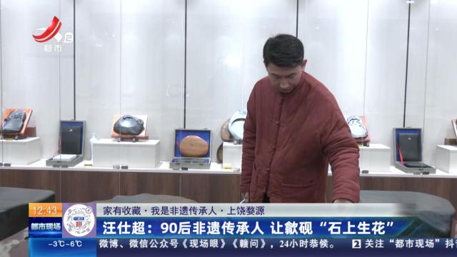 【家有收藏·我是非遗传承人·上饶婺源】汪仕超：90后非遗传承人 让歙砚“石上生花”