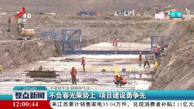 【干出好年景 拼出好气象】不负春光乘势上 项目建设勇争先