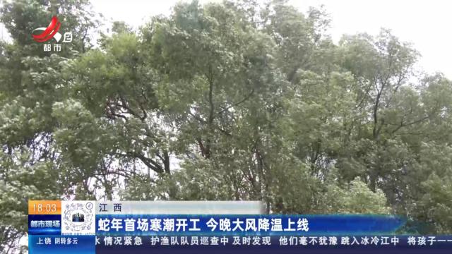 江西：蛇年首场寒潮开工 今晚大风降温上线