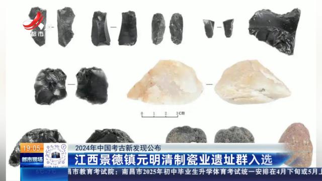 【2024年中国考古新发现公布】江西景德镇元明清制瓷业遗址群入选