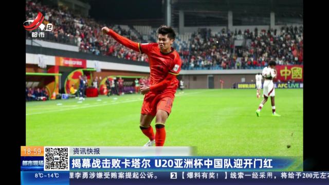 揭幕战击败卡塔尔 U20亚洲杯中国队迎开门红