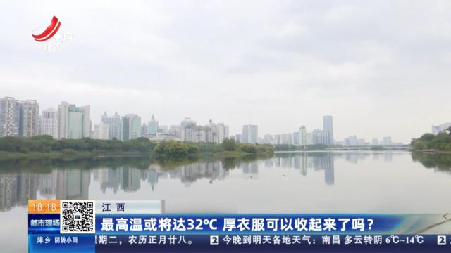 江西：最高温或将达32℃ 厚衣服可以收起来了吗？