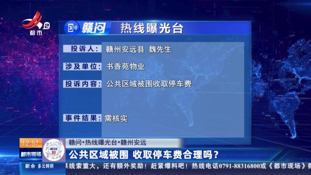 【赣问·热线曝光台】赣州安远：公共区域被围 收取停车费合理吗？