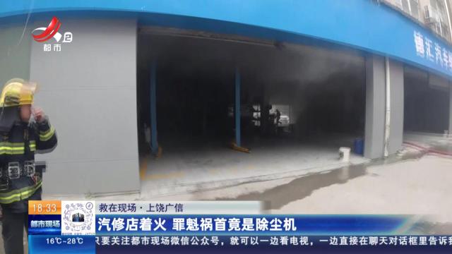【救在现场】上饶广信：汽修店着火 罪魁祸首竟是除尘机