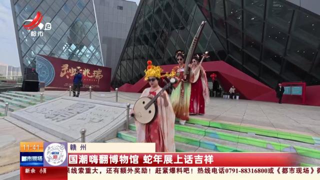 赣州：国潮嗨翻博物馆 蛇年展上话吉祥