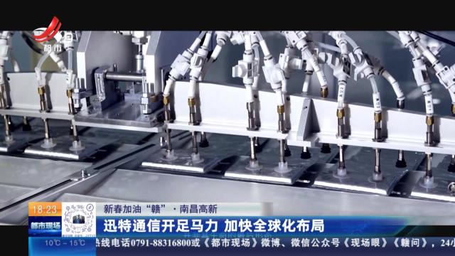 【新春加油“赣”】南昌高新：迅特通信开足马力 加快全球化布局