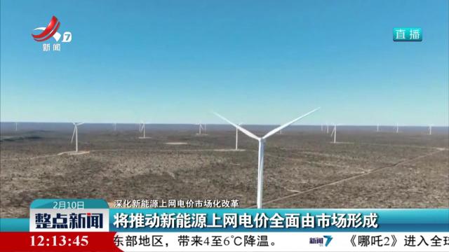 【深化新能源上网电价市场化改革】将推动新能源上网电价全面由市场形成