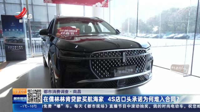 【都市消费调查】南昌：在儒林林肯贷款买航海家 4S店口头承诺为何难入合同？