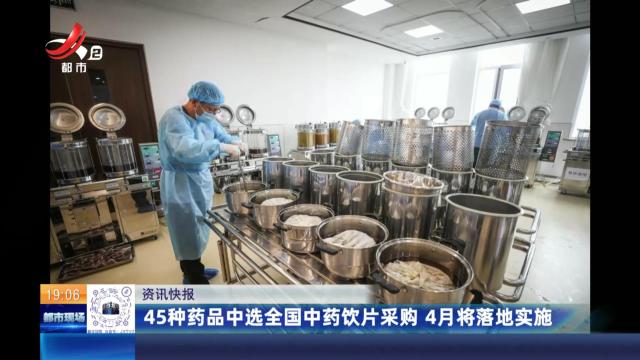 45种药品中选全国中药饮片采购 4月将落地实施