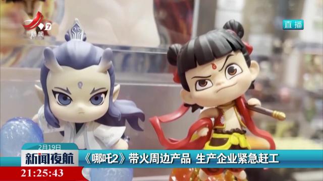 《哪吒2》带火周边产品 生产企业紧急赶工