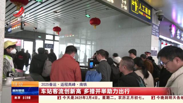 【2025春运·返程高峰】南铁：车站客流创新高 多措并举助力出行