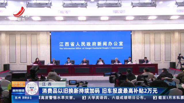 江西：消费品以旧换新持续加码 旧车报废最高补贴2万元