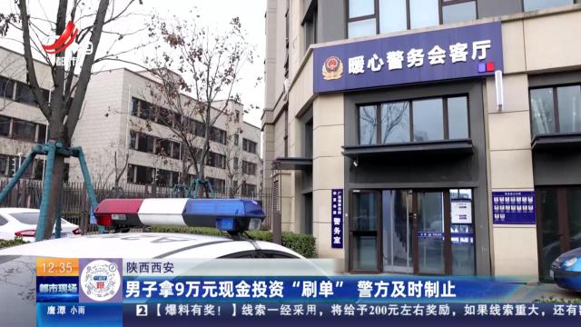 陕西西安：男子拿9万元现金投资“刷单” 警方及时制止