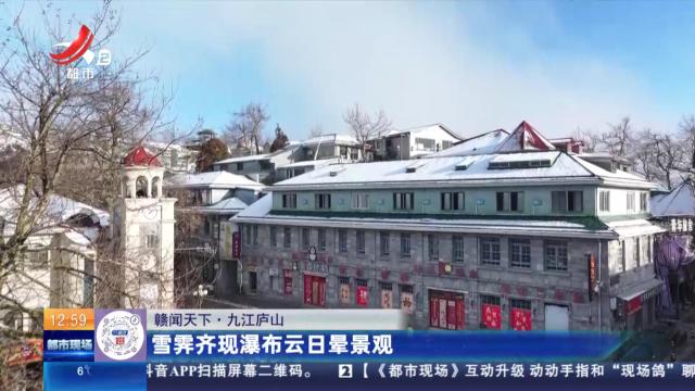 【赣闻天下】九江庐山：雪霁齐现瀑布云日晕景观