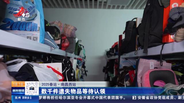 【2025春运】南昌西站：数千件遗失物品等待认领