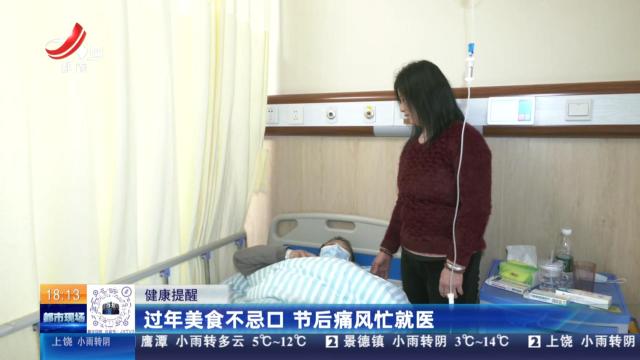 【健康提醒】过年美食不忌口 节后痛风忙就医