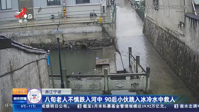 浙江宁波：八旬老人不慎跌入河中 90后小伙跳入冰冷水中救人