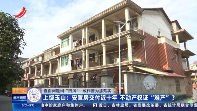 【直面问题纠“四风” 敢作善为抓落实】上饶玉山：安置房交付近十年 不动产权证“难产”？