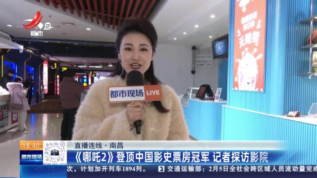 【直播连线】南昌：《哪吒2》登顶中国影史票房冠军 记者探访影院