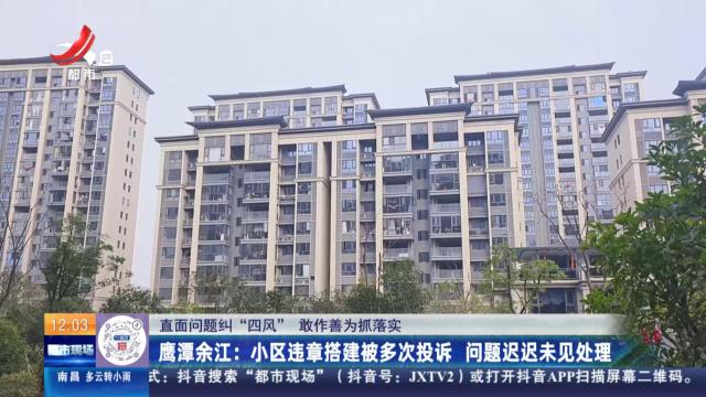 【直面问题纠“四风” 敢作善为抓落实】鹰潭余江：小区违章搭建被多次投诉 问题迟迟未见处理