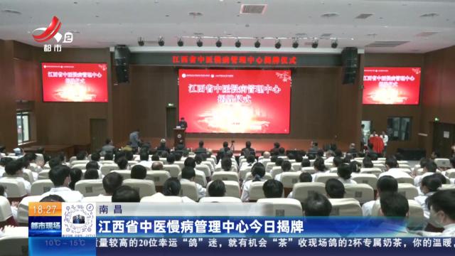 南昌：江西省中医慢病管理中心今日揭牌
