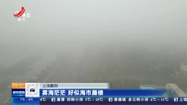 上饶鄱阳：雾海茫茫 好似海市蜃楼