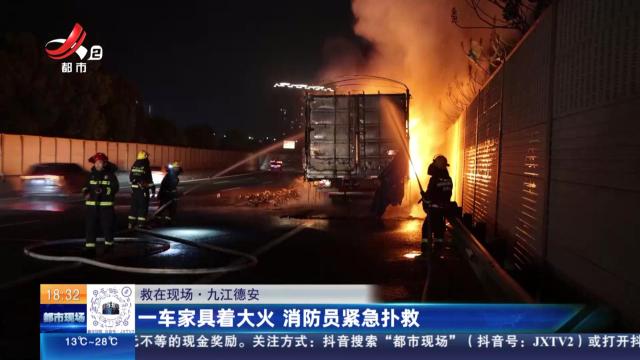 【救在现场】九江德安：一车家具着大火 消防员紧急扑救