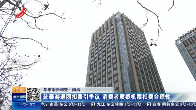 【都市消费调查】南昌：赴泰游退团扣费引争议 消费者质疑机票扣费合理性