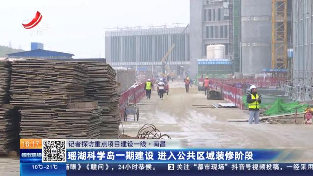 【记者探访重点项目建设一线】南昌：瑶湖科学岛一期建设 进入公共区域装修阶段
