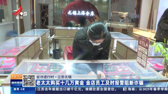 【反诈进行时】江苏无锡：老太太购买十几万黄金 金店员工及时报警阻断诈骗