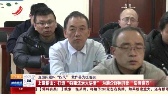 【直面问题纠“四风” 敢作善为抓落实】上饶铅山：打造“铅商法治大讲堂”为助企纾困开出“法治良方”