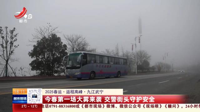 【2025春运·返程高峰】九江武宁：今春第一场大雾来袭 交警街头守护安全