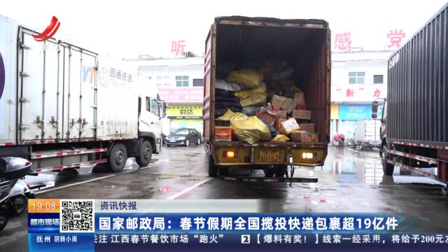 国家邮政局：春节假期全国揽投快递包裹超19亿件