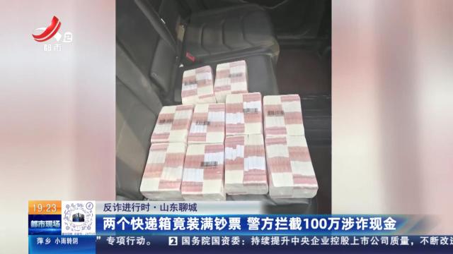 【反诈进行时】山东聊城：两个快递箱竟装满钞票 警方拦截100万涉诈现金