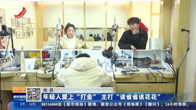 南昌：年轻人爱上“打金” 主打“该省省该花花”