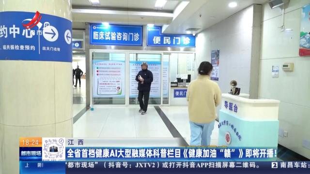 江西：全省首档健康AI大型融媒体科普栏目《健康加油“赣”》即将开播！