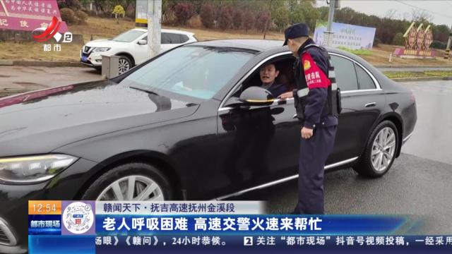 【赣闻天下】抚吉高速抚州金溪段：老人呼吸困难 高速交警火速来帮忙