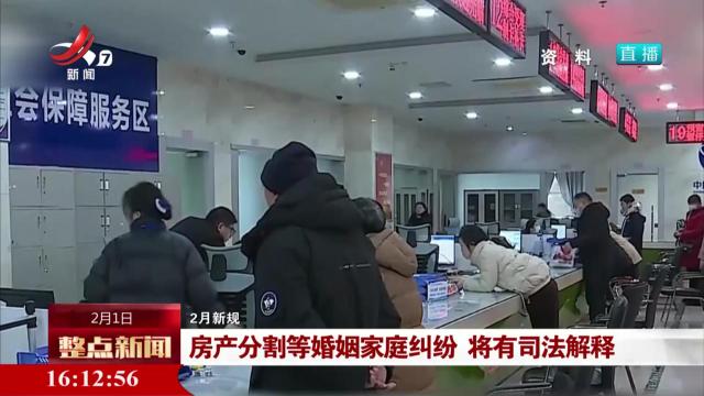 【2月新规】房产分割等婚姻家庭纠纷 将有司法解释