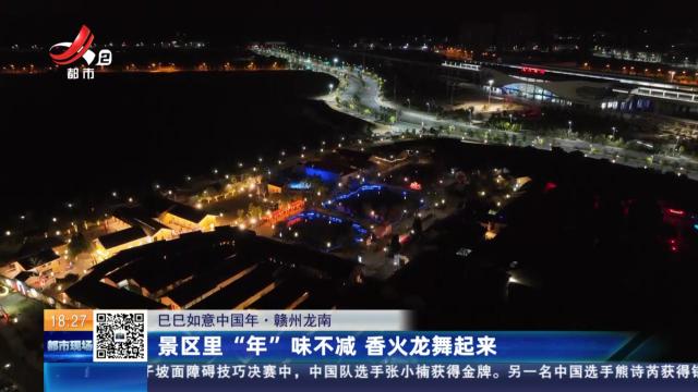 【巳巳如意中国年】赣州龙南：景区里“年”味不减 香火龙舞起来