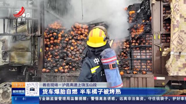 【救在现场】沪昆高速上饶玉山段：货车爆胎自燃 半车橘子被烤熟